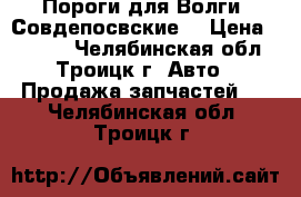 Пороги для Волги (Совдепосвские) › Цена ­ 1 000 - Челябинская обл., Троицк г. Авто » Продажа запчастей   . Челябинская обл.,Троицк г.